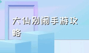 大仙别闹手游攻略