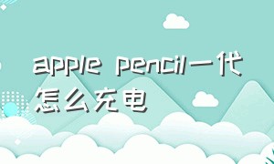 apple pencil一代怎么充电