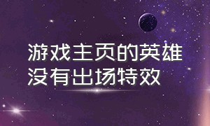 游戏主页的英雄没有出场特效（游戏排名出场特效是永久的嘛）