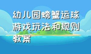 幼儿园螃蟹运球游戏玩法和规则教案