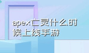 apex亡灵什么时候上线手游