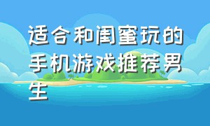 适合和闺蜜玩的手机游戏推荐男生