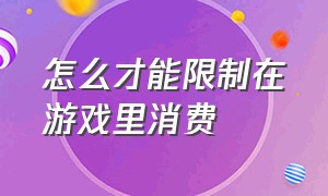 怎么才能限制在游戏里消费