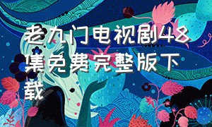 老九门电视剧48集免费完整版下载