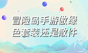 冒险岛手游做绿色套装还是散件