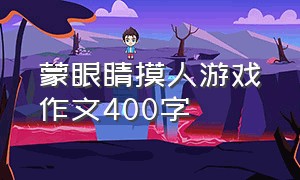 蒙眼睛摸人游戏作文400字（四年级下册盲人摸人游戏作文400字）