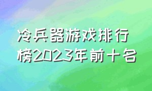 冷兵器游戏排行榜2023年前十名