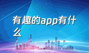 有趣的app有什么（最有趣的app排行榜）