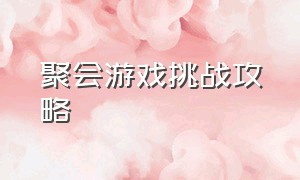 聚会游戏挑战攻略