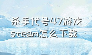 杀手代号47游戏steam怎么下载