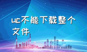 uc不能下载整个文件