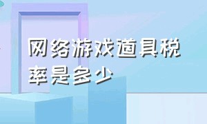 网络游戏道具税率是多少