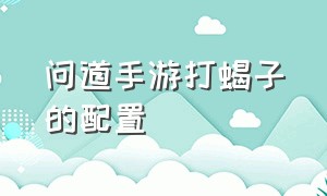 问道手游打蝎子的配置