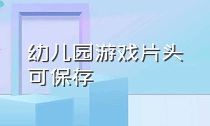 幼儿园游戏片头可保存