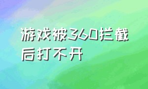 游戏被360拦截后打不开