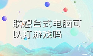 联想台式电脑可以打游戏吗