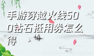 手游穿越火线500钻石抵用券怎么得