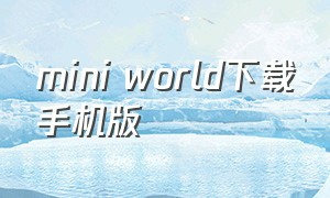 mini world下载手机版（miniworld下载国际版最新版2023）