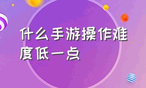 什么手游操作难度低一点（新手首选什么手游更容易上手）