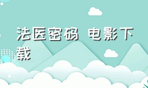 法医密码 电影下载（法医密码百度云资源）