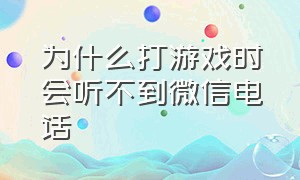 为什么打游戏时会听不到微信电话