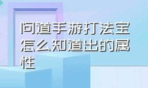 问道手游打法宝怎么知道出的属性