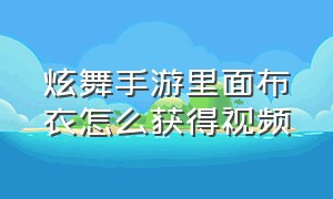 炫舞手游里面布衣怎么获得视频（炫舞手游的稀世衣服怎么穿戴不了）