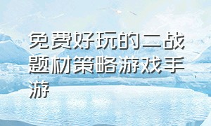 免费好玩的二战题材策略游戏手游（二战类游戏手游策略版排行）