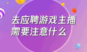 去应聘游戏主播需要注意什么