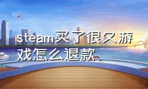 steam买了很久游戏怎么退款