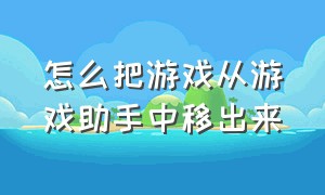 怎么把游戏从游戏助手中移出来