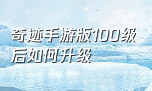 奇迹手游版100级后如何升级