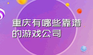 重庆有哪些靠谱的游戏公司