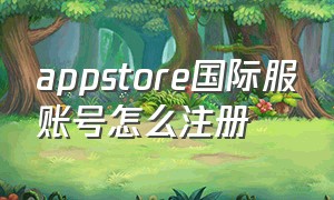 appstore国际服账号怎么注册