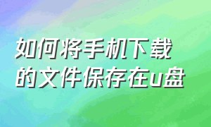 如何将手机下载的文件保存在u盘