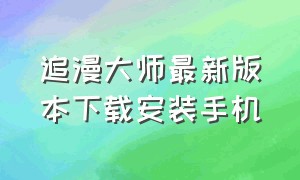 追漫大师最新版本下载安装手机（追漫大师最新版本下载安装手机版官网）