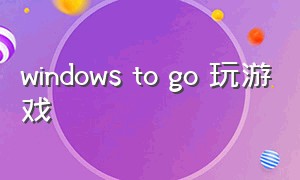 windows to go 玩游戏