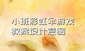 小班彩虹伞游戏教案设计意图（幼儿园彩虹伞自主游戏教案）