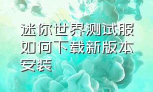 迷你世界测试服如何下载新版本安装