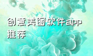 创意美图软件app推荐（创意美图软件app推荐免费）