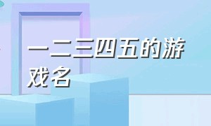 一二三四五的游戏名