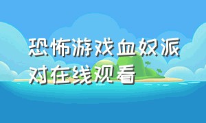 恐怖游戏血奴派对在线观看