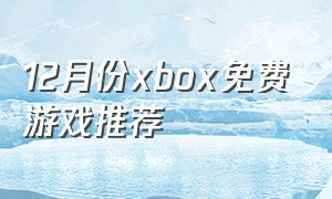 12月份xbox免费游戏推荐