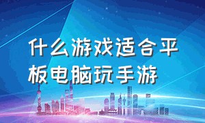 什么游戏适合平板电脑玩手游