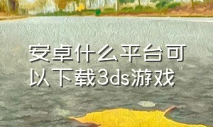 安卓什么平台可以下载3ds游戏