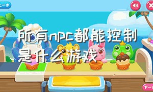 所有npc都能控制是什么游戏