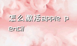 怎么激活apple pencil（新买的apple pencil怎么激活）