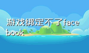 游戏绑定不了facebook