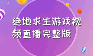 绝地求生游戏视频直播完整版