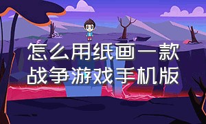 怎么用纸画一款战争游戏手机版